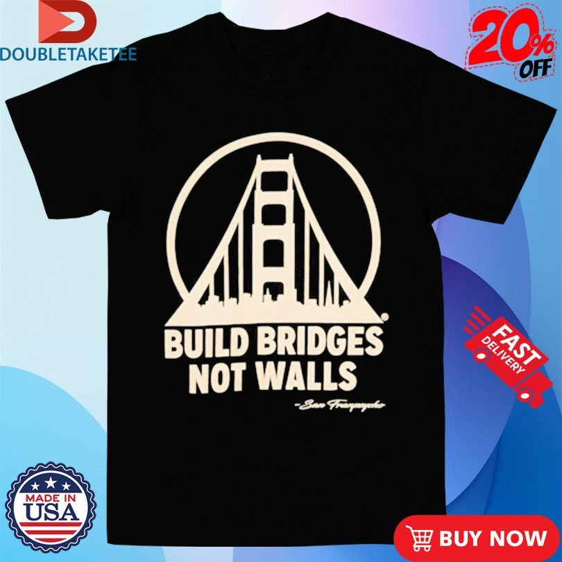 Official San Franpsycho Build Bridges Not Walls Shirts