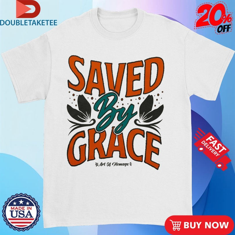 Official Saved By Grace Art Of Homage Shirts