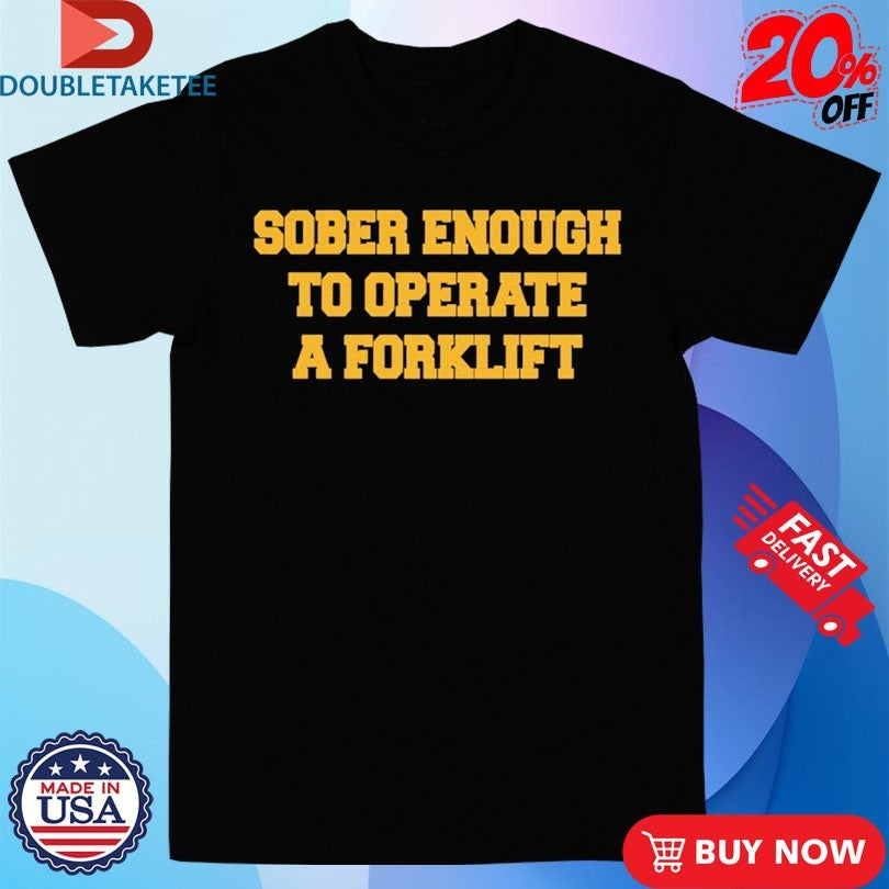 Official Sober Enough To Operate A Forklift Shirts
