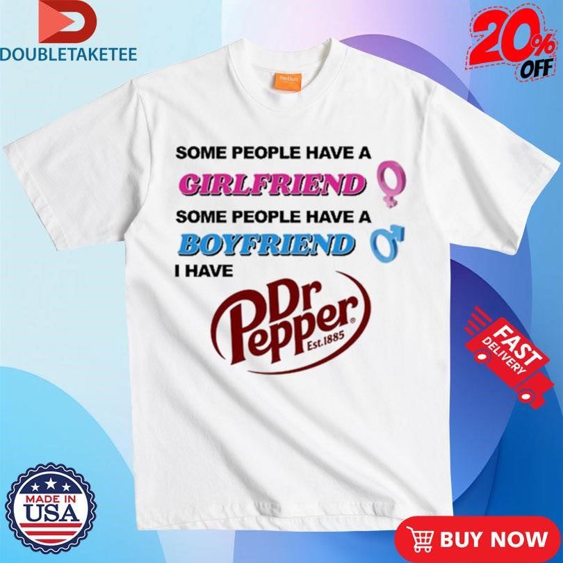 Official Some People Have A Girlfriend Some People Have A Boyfriend I Have Dr Pepper Shirts