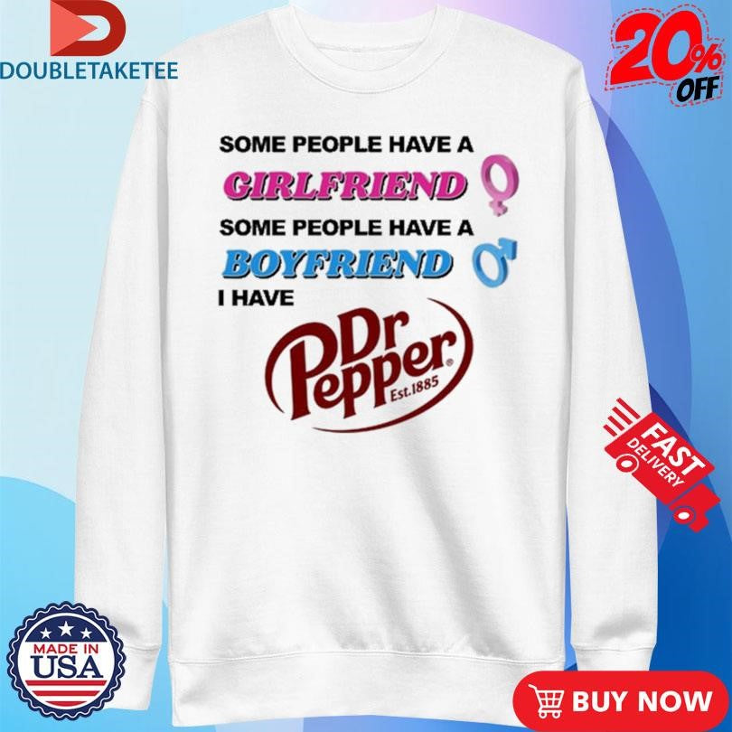 Official Some People Have A Girlfriend Some People Have A Boyfriend I Have Dr Pepper Shirts