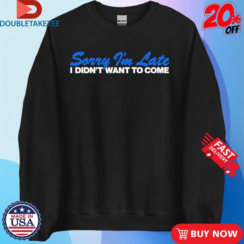Official Sorry I’m Late I Didn’t Want To Come Shirts