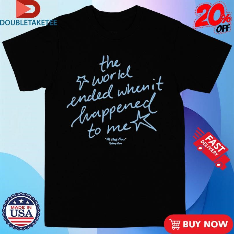 Official Sydney Rose The World Ended When It Happened To Me We Hug Now Shirts