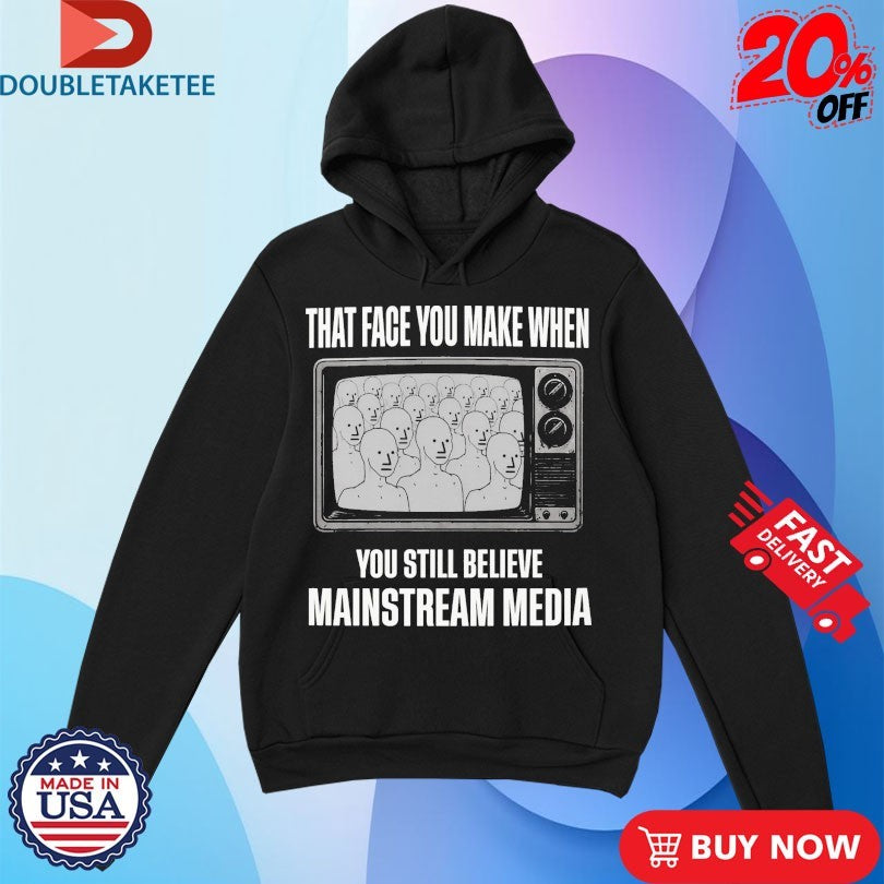 That Face You When You Still Believe Mainstream Media TV Shirts