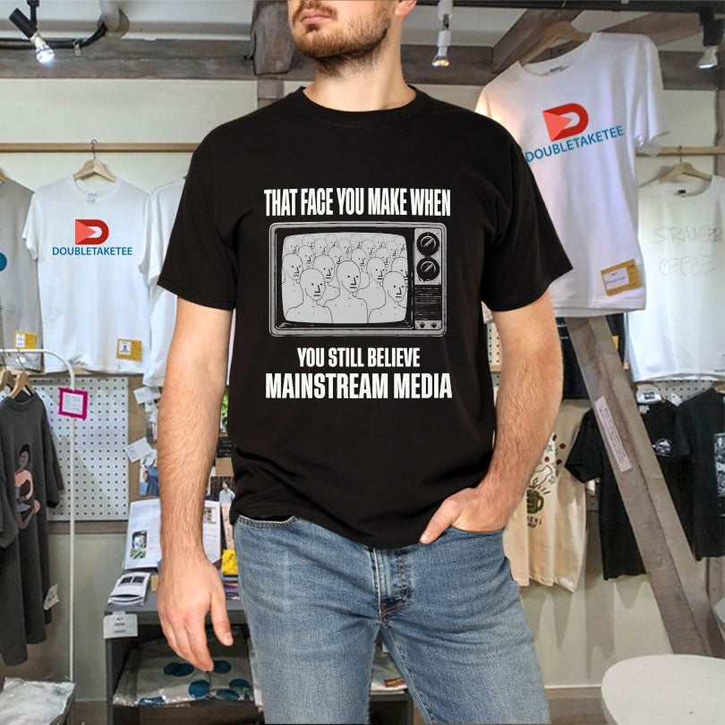 That Face You When You Still Believe Mainstream Media TV Shirts