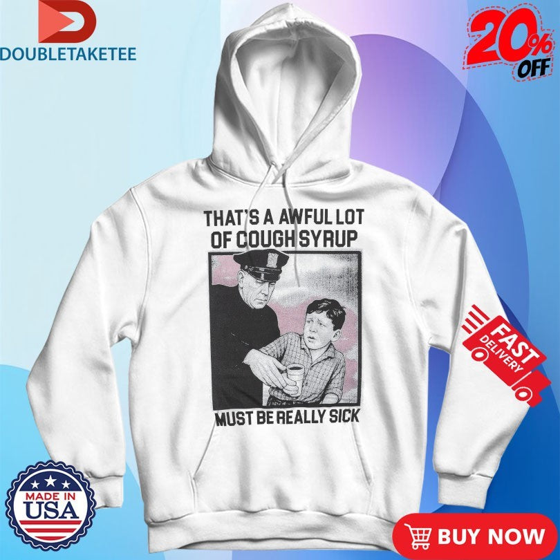 Official That’s A Awful Lot Of Cough Syrup Must Be Really Sick Shirts