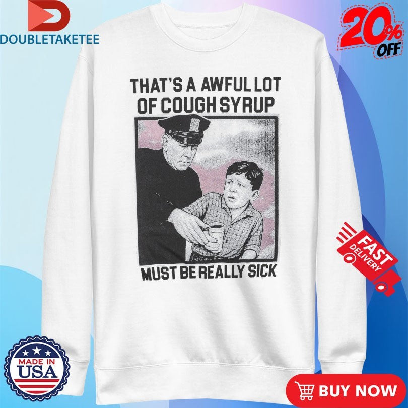 Official That’s A Awful Lot Of Cough Syrup Must Be Really Sick Shirts