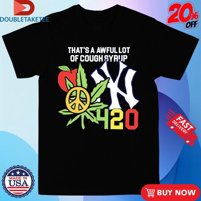 That’s A Awful Lot Of Cough Syrup New York Yankees 4 20 Shirts