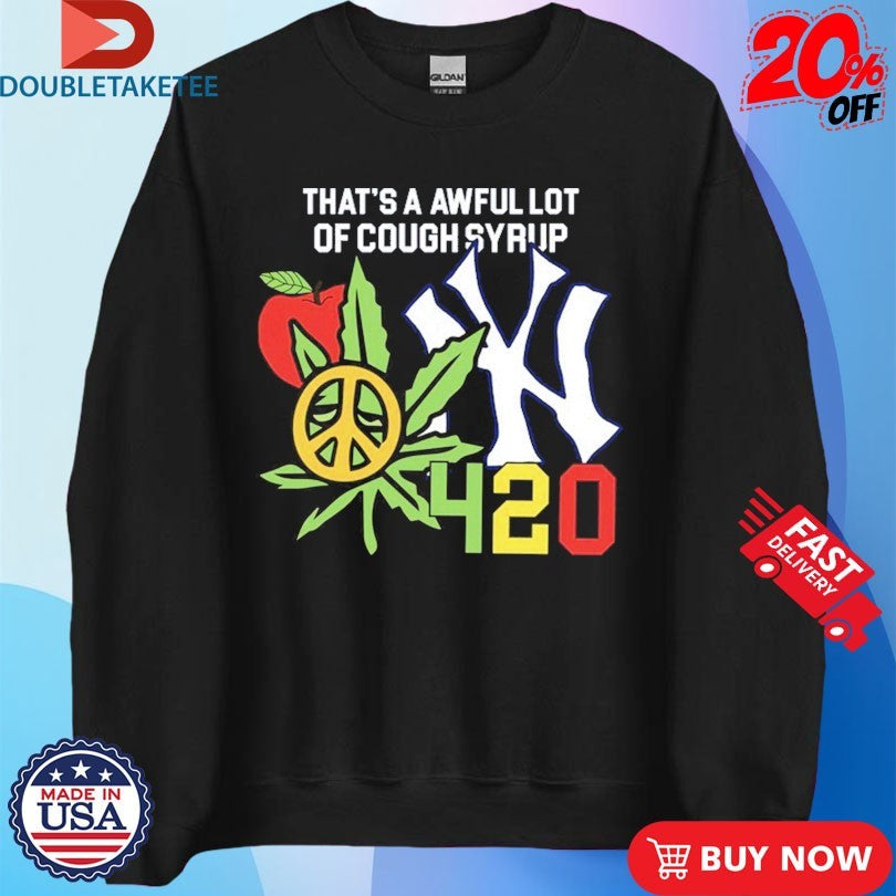 That’s A Awful Lot Of Cough Syrup New York Yankees 4 20 Shirts