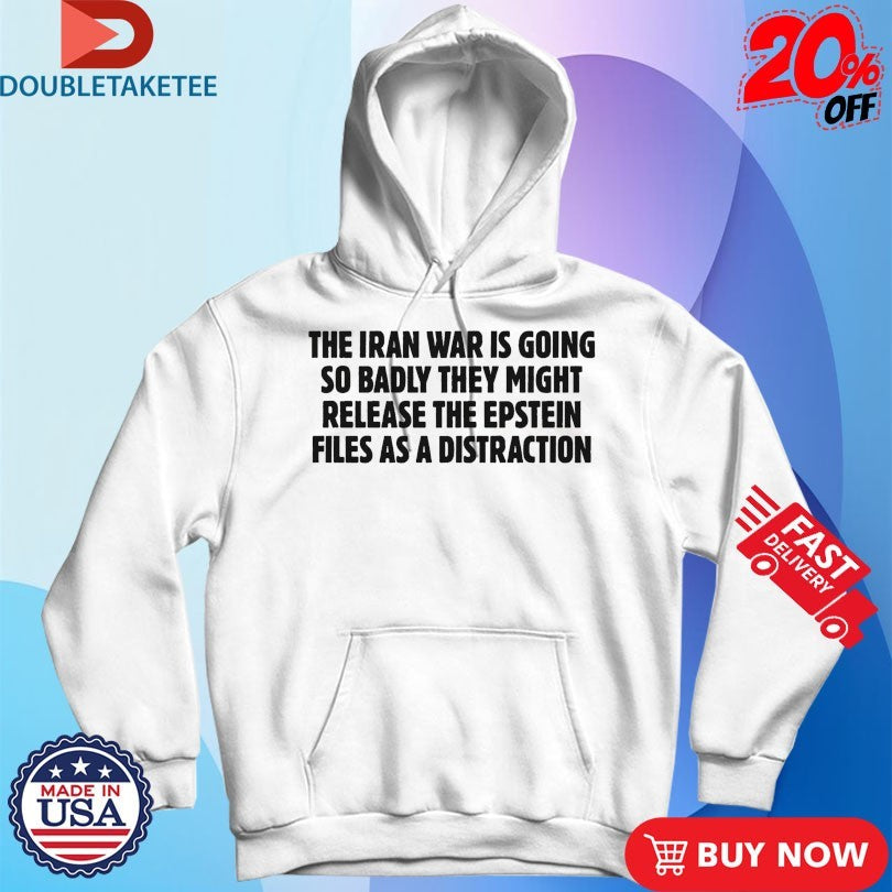 Official The Iran War Is Going So Badly They Might Release The Epstein Files As A Distraction Shirts