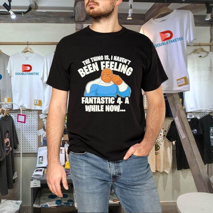 Official The Thing Is I Haven’t Been Feeling Fantastic 4 A While Now Shirts