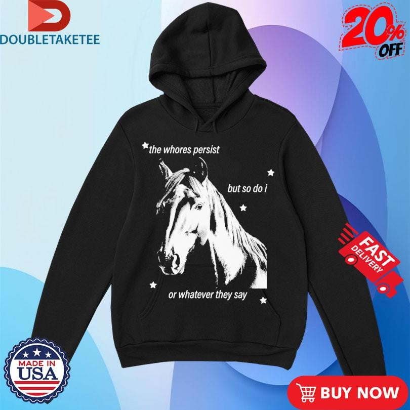 Official The Whores Persist But So Do I Or Whatever They Say Horse Shirts