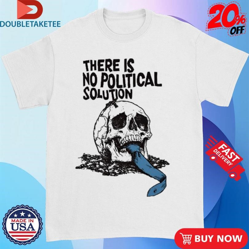 Official There Is No Political Solution Skull Shirts