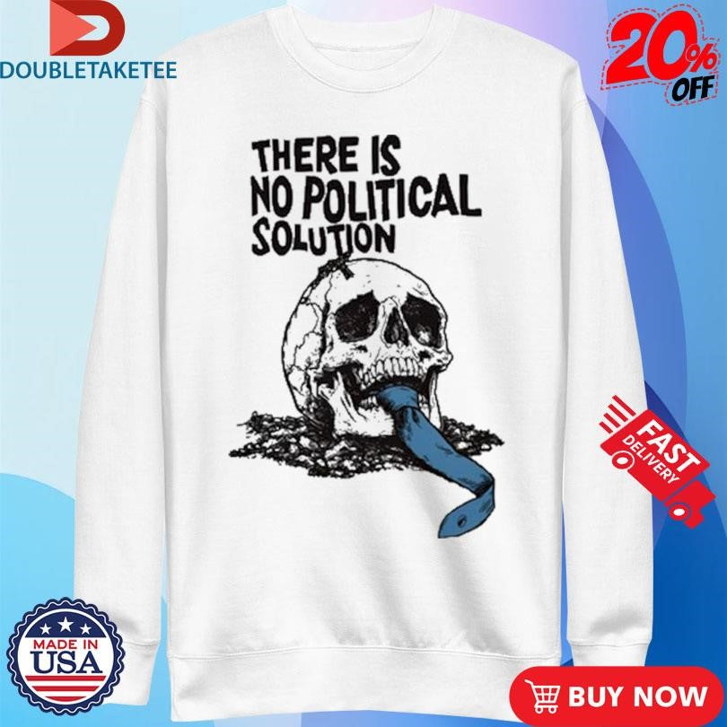 Official There Is No Political Solution Skull Shirts