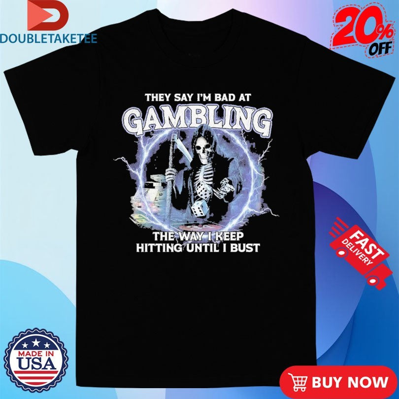 Official They Say I’m Bad I’m Gambling The Way I Keep Hitting Until I Bust Skeleton Dices Shirts