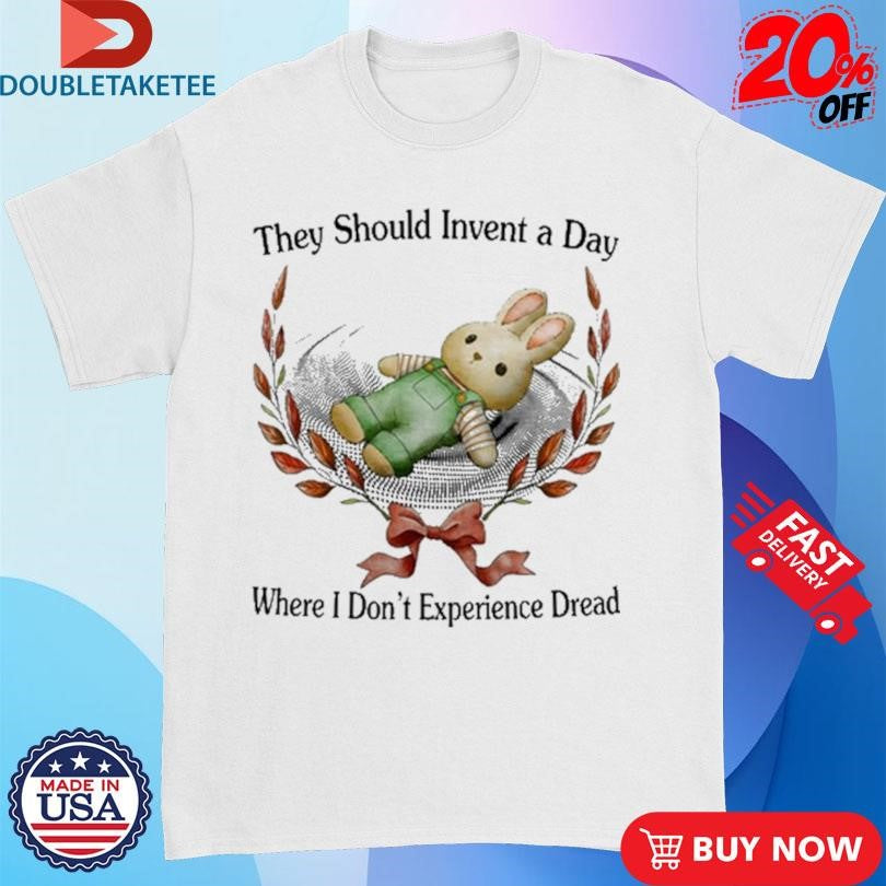 Official They Should Invent A Day Where I Don’t Experience Dread Shirts