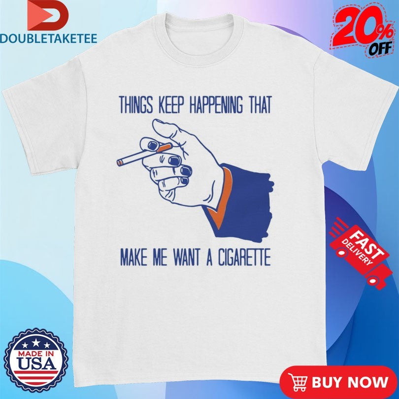 Official Things Keep Happening That Make Me Want A Cigarette Hand Shirts