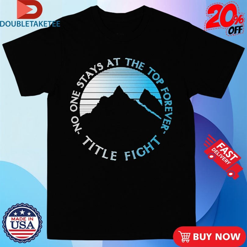 Official Title Fight No One Stays At The Top Forever Mountain Shirts