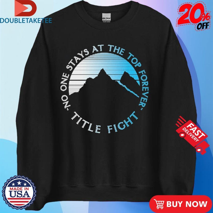 Official Title Fight No One Stays At The Top Forever Mountain Shirts