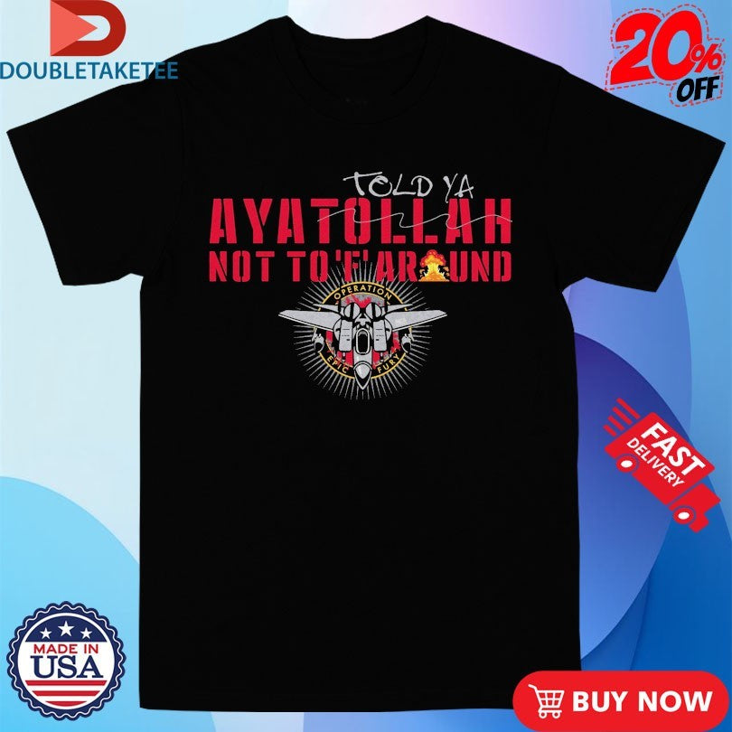 Official Told-Ya Ayatollah Not To F Around Aya Operation Opic Fury Shirts