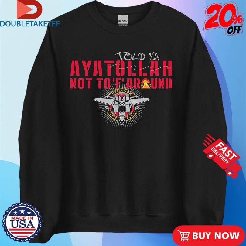Official Told-Ya Ayatollah Not To F Around Aya Operation Opic Fury Shirts