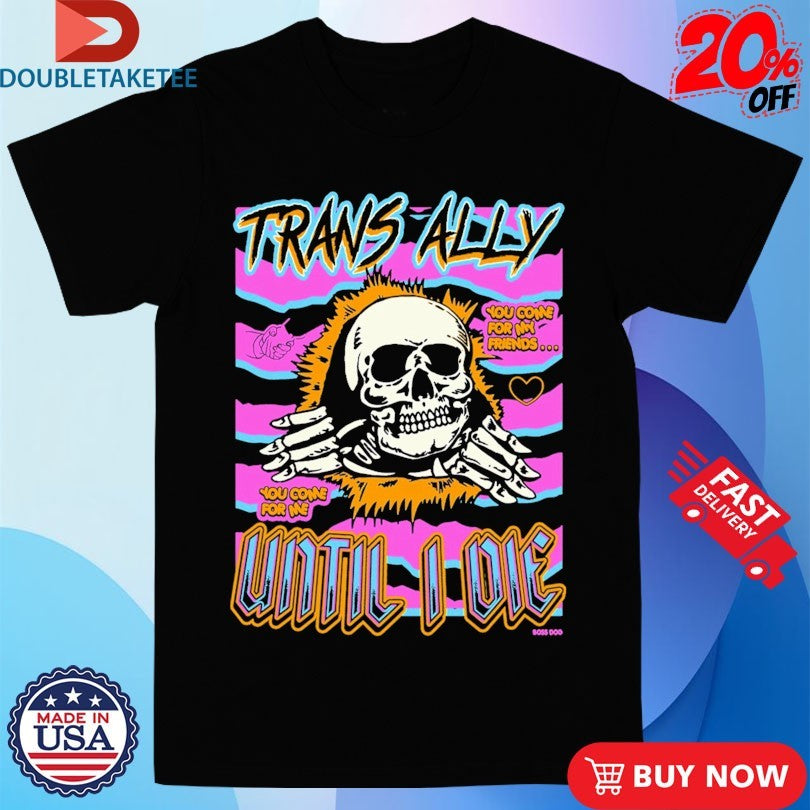 Official Trans Ally Until I Die You Come For My Friend You Come For Me Shirts