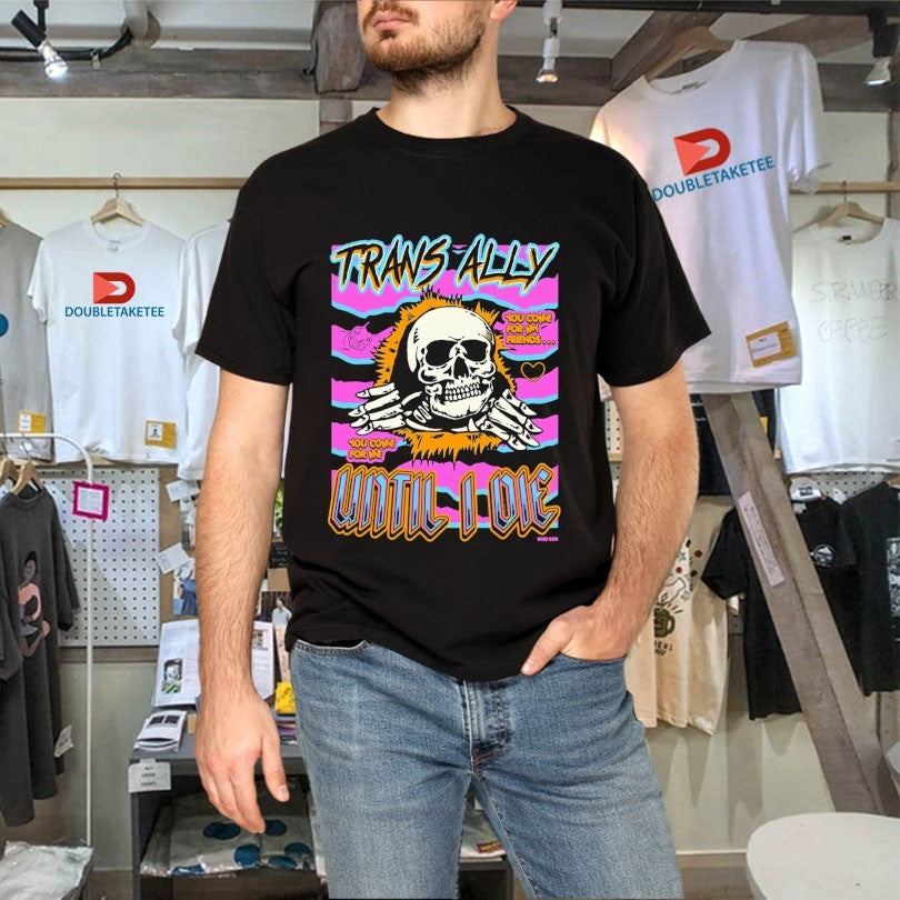 Official Trans Ally Until I Die You Come For My Friend You Come For Me Shirts