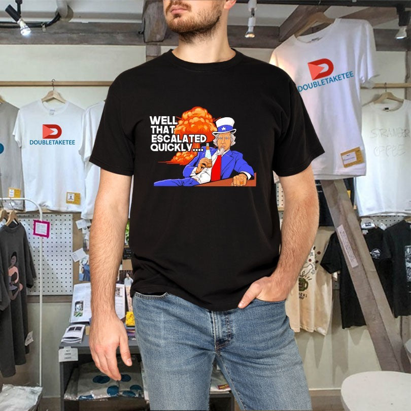 Official Uncle Sam Well That Escalated Quickly Shirts