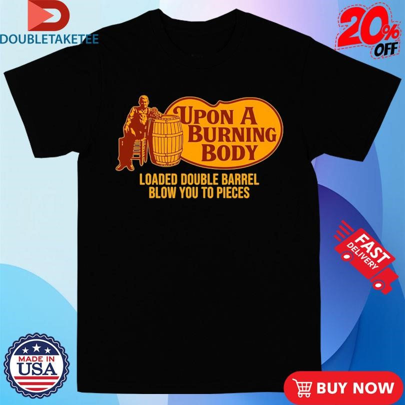 Official Upon A Burning Body X Cracker Barrel Loaded Double Barrel Blow You To Pieces Shirts