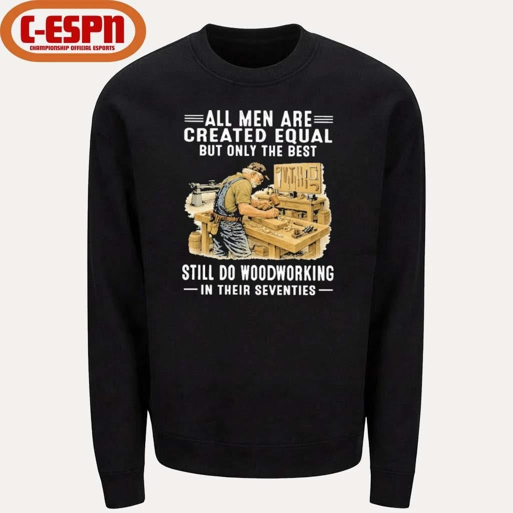 Official Vintage All Men Are Created Equal Only The Best Still Do Woodworking In Their Seventies Shirt