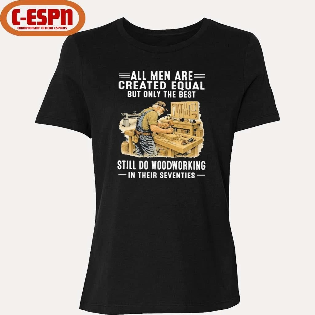 Official Vintage All Men Are Created Equal Only The Best Still Do Woodworking In Their Seventies Shirt