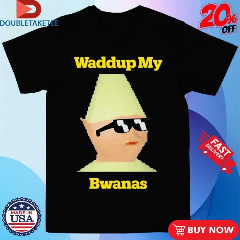 Official Waddup My Bwanas Shirts