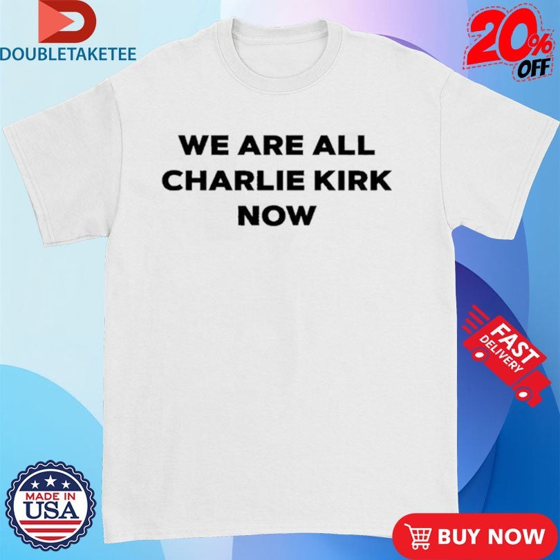 Official We Are All Charlie Kirk Now Shirts
