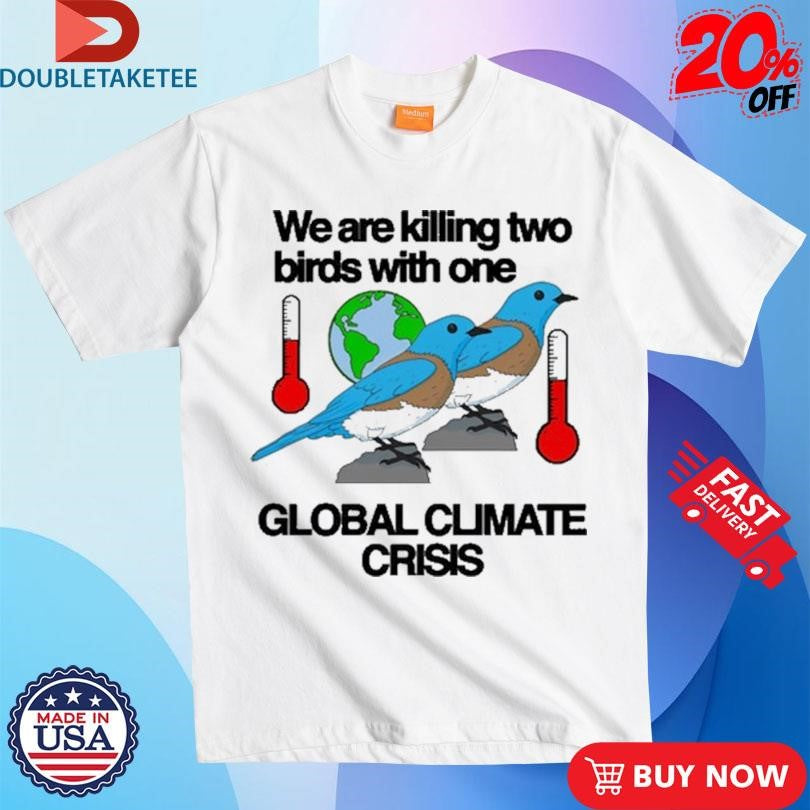 Official We Are Killing Two Birds With One Global Climate Crisis Shirts