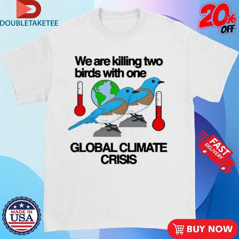 Official We Are Killing Two Birds With One Global Climate Crisis Shirts
