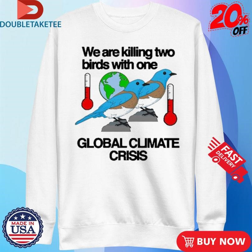 Official We Are Killing Two Birds With One Global Climate Crisis Shirts