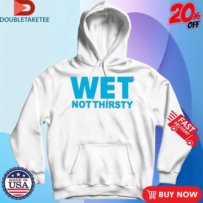 Official Wet Not Thirsty Shirts