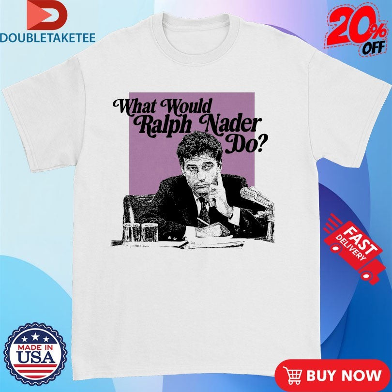 Official What Would Ralph Nader Do Shirts
