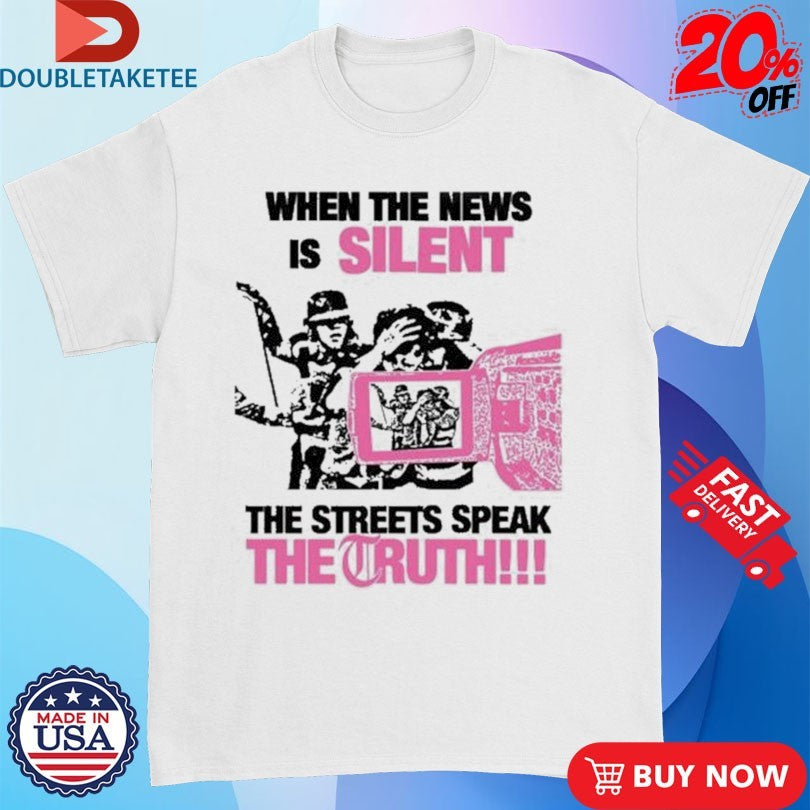 Official When The News Is Silent The Streets Speak The Truth Shirts