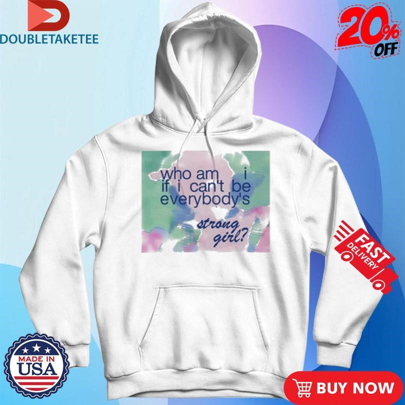 Official Who Am If I Can’t Be Everybody’s Strong Girl Shirts