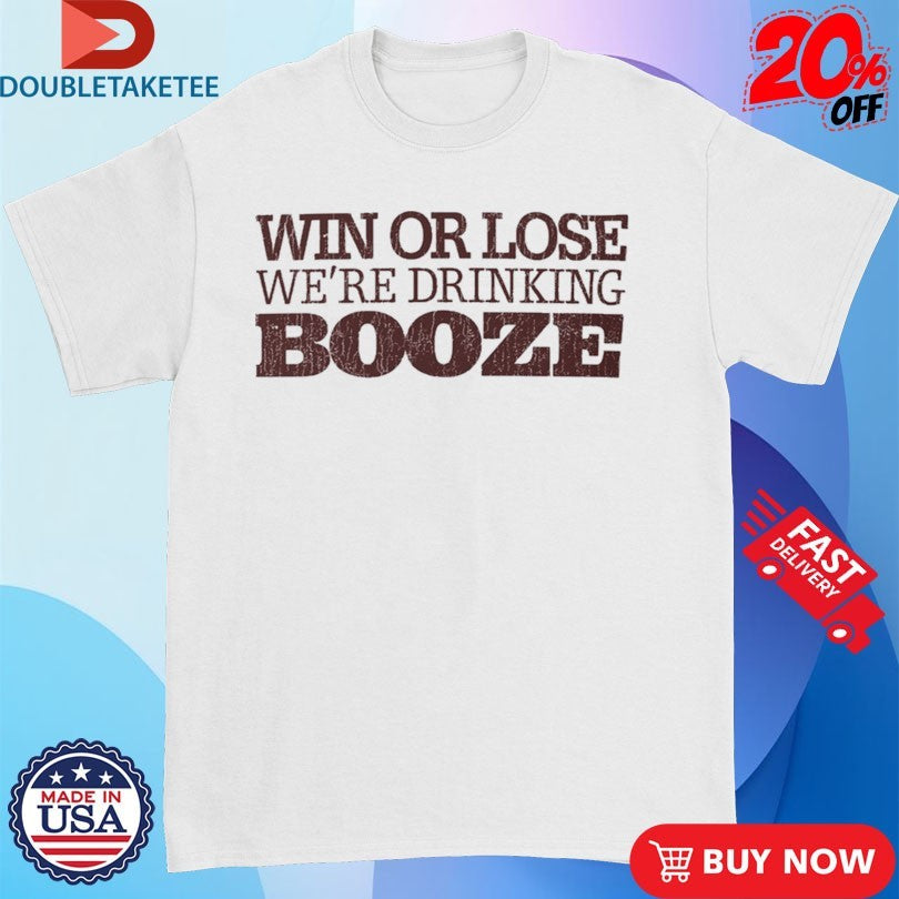 Official Win Or Lose We’re Drinking Booze Shirts