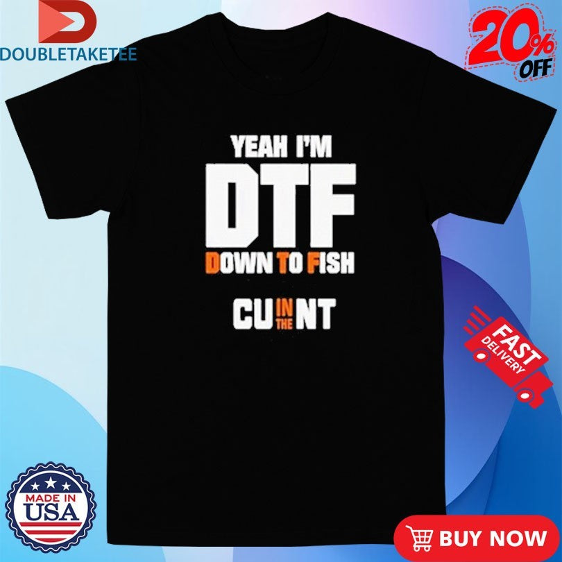 Official Yeah I’m DTF Down To Fish Cu In The Nt Shirts