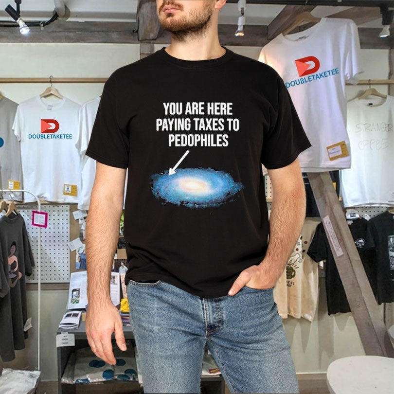 Official You Are Here Paying Taxes To Pedophiles Galaxy Shirts