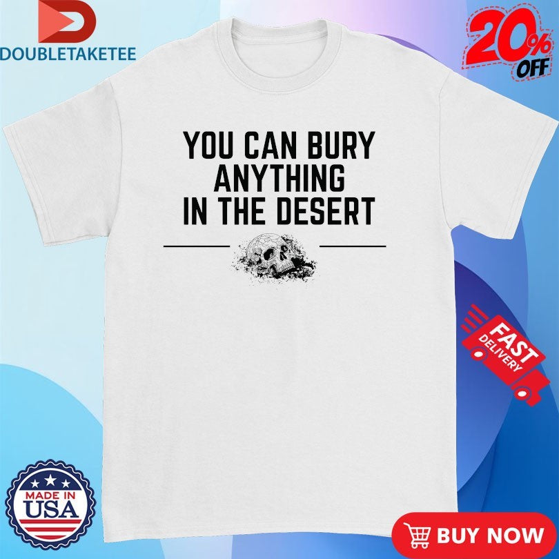 Official You Can Bury Anything In The Desert Skull Shirts