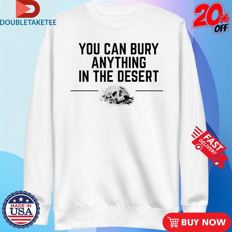 Official You Can Bury Anything In The Desert Skull Shirts