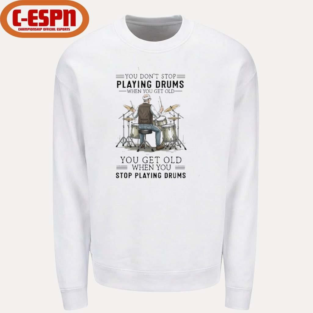 Official You Don’t Stop Playing Drums When You Get Old You Get Old When You Stop Playing Drums Shirt