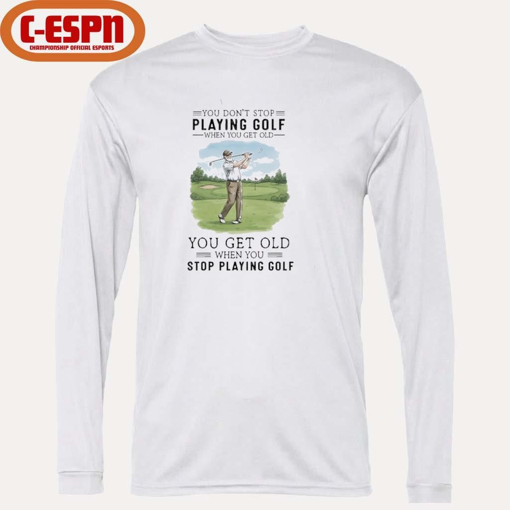 Official You Don’t Stop Playing Golf When You Get Old You Get Old When You Stop Playing Golf shirt