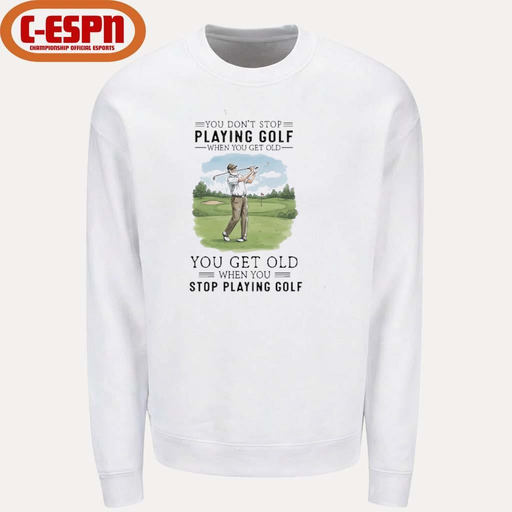 Official You Don’t Stop Playing Golf When You Get Old You Get Old When You Stop Playing Golf shirt