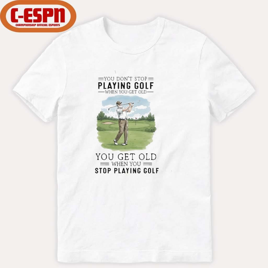 Official You Don’t Stop Playing Golf When You Get Old You Get Old When You Stop Playing Golf shirt