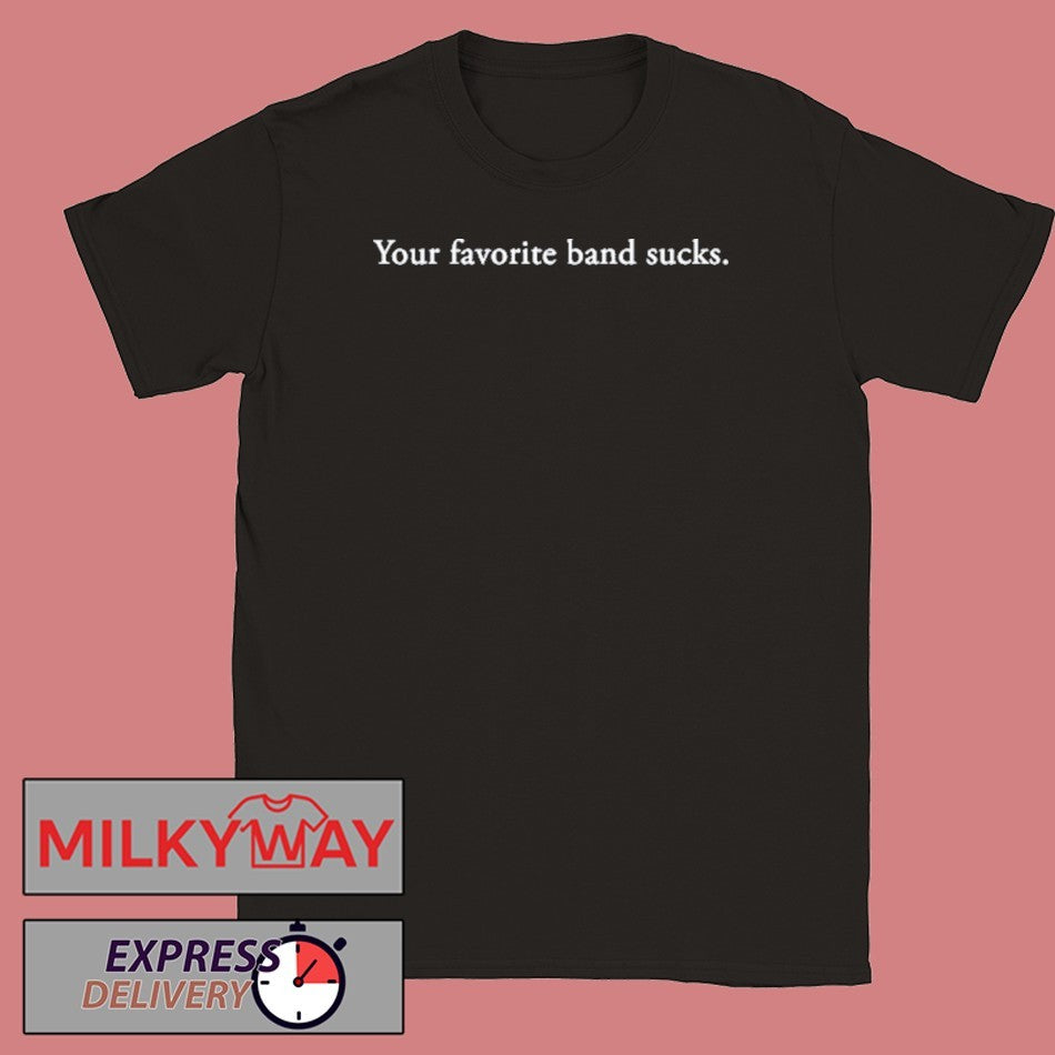 Your favorite band sucks shirt